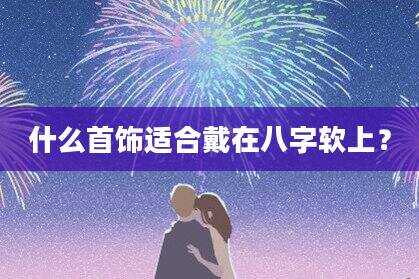 什么首饰适合戴在八字软上？