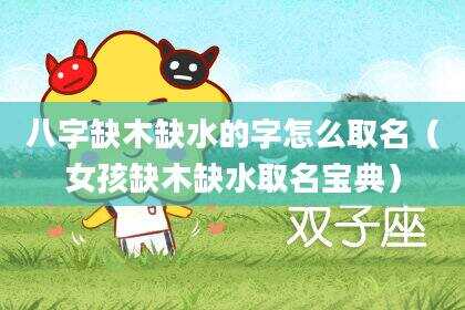 八字缺木缺水的字怎么取名（女孩缺木缺水取名宝典）