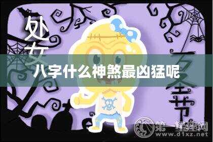 八字什么神煞最凶猛呢