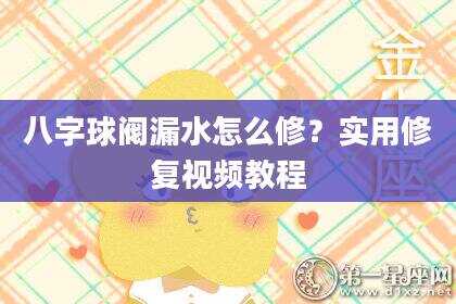 八字球阀漏水怎么修？实用修复视频教程