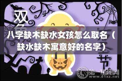 八字缺木缺水女孩怎么取名（缺水缺木寓意好的名字）