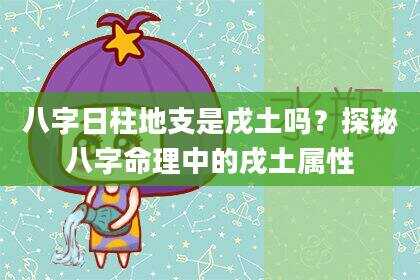 八字日柱地支是戌土吗？探秘八字命理中的戌土属性