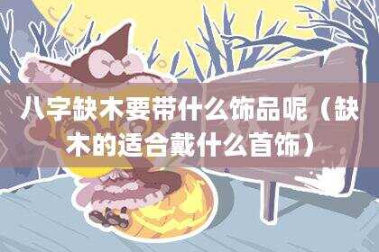 八字缺木要带什么饰品呢（缺木的适合戴什么首饰）
