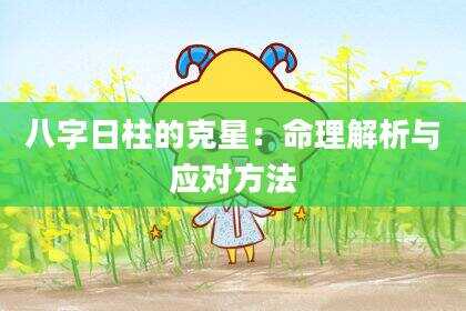 八字日柱的克星：命理解析与应对方法