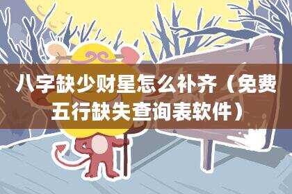 八字缺少财星怎么补齐（免费五行缺失查询表软件）