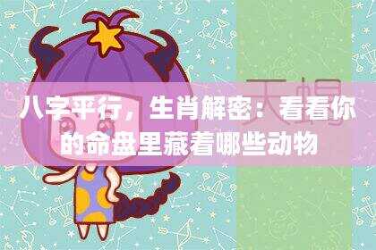 八字平行，生肖解密：看看你的命盘里藏着哪些动物