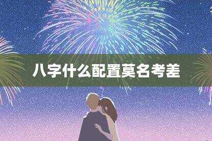 八字什么配置莫名考差