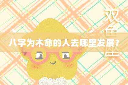 八字为木命的人去哪里发展？