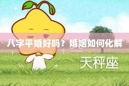 八字平婚好吗？婚姻如何化解