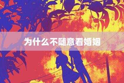 为什么不随意看婚姻