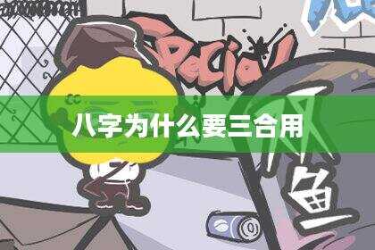 八字为什么要三合用