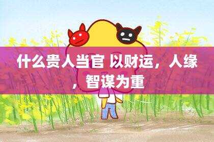 什么贵人当官 以财运，人缘，智谋为重