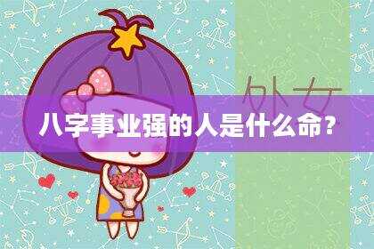 八字事业强的人是什么命？