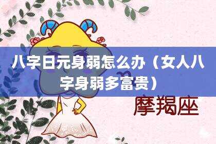 八字日元身弱怎么办（女人八字身弱多富贵）