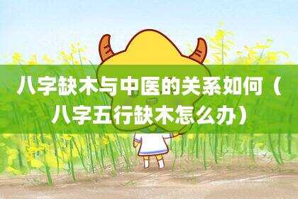 八字缺木与中医的关系如何（八字五行缺木怎么办）
