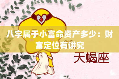 八字属于小富命资产多少：财富定位有讲究