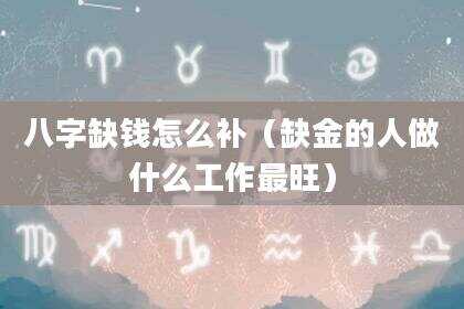 八字缺钱怎么补（缺金的人做什么工作最旺）