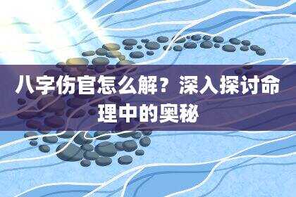 八字伤官怎么解？深入探讨命理中的奥秘