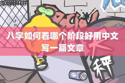 八字如何看哪个阶段好用中文写一篇文章
