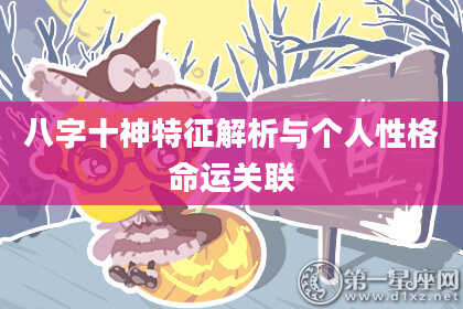 八字十神特征解析与个人性格命运关联