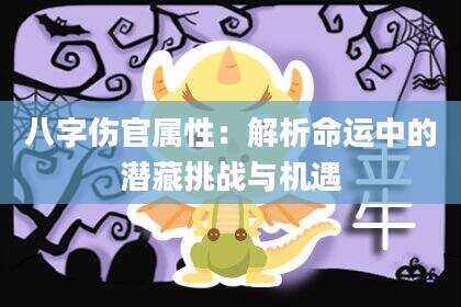 八字伤官属性：解析命运中的潜藏挑战与机遇