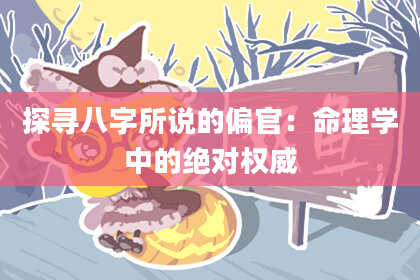 探寻八字所说的偏官：命理学中的绝对权威