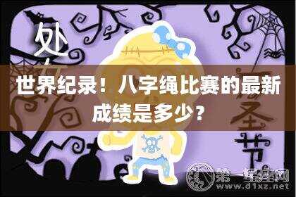 世界纪录！八字绳比赛的最新成绩是多少？