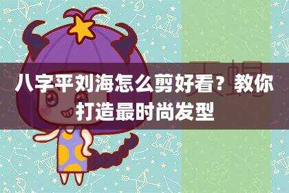八字平刘海怎么剪好看？教你打造最时尚发型