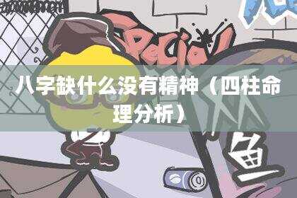八字缺什么没有精神（四柱命理分析）