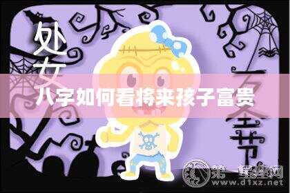 八字如何看将来孩子富贵