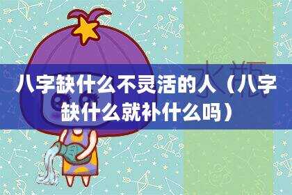 八字缺什么不灵活的人（八字缺什么就补什么吗）