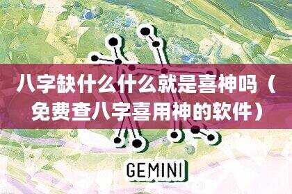 八字缺什么什么就是喜神吗（免费查八字喜用神的软件）