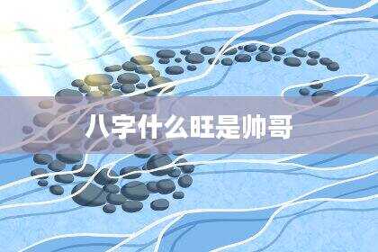 八字什么旺是帅哥