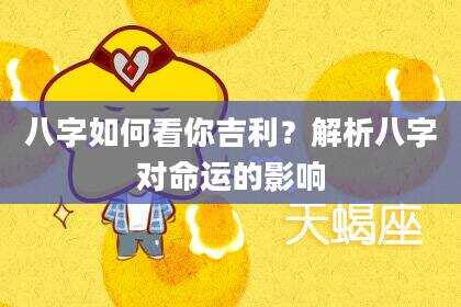 八字如何看你吉利？解析八字对命运的影响