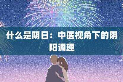 什么是阴日：中医视角下的阴阳调理