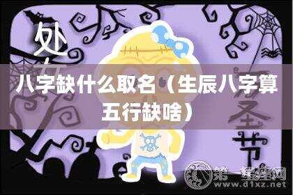 八字缺什么取名（生辰八字算五行缺啥）