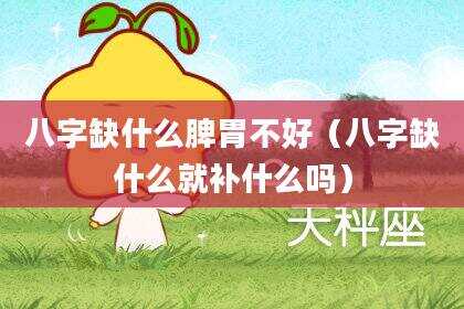 八字缺什么脾胃不好（八字缺什么就补什么吗）