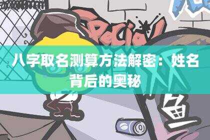 八字取名测算方法解密：姓名背后的奥秘