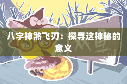 八字神煞飞刃：探寻这神秘的意义