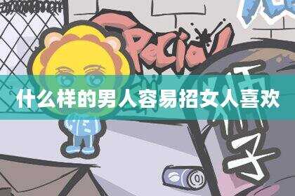 什么样的男人容易招女人喜欢