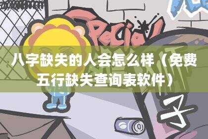 八字缺失的人会怎么样（免费五行缺失查询表软件）