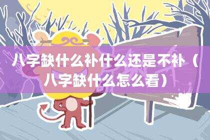 八字缺什么补什么还是不补（八字缺什么怎么看）