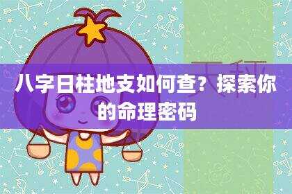 八字日柱地支如何查？探索你的命理密码