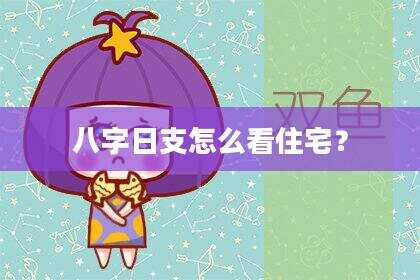 八字日支怎么看住宅？