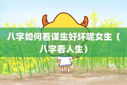 八字如何看谋生好坏呢女生（八字看人生）
