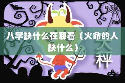 八字缺什么在哪看（火命的人缺什么）