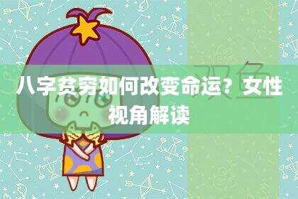 八字贫穷如何改变命运？女性视角解读