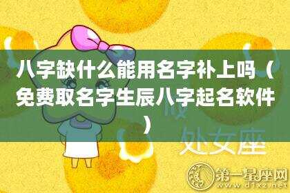 八字缺什么能用名字补上吗（免费取名字生辰八字起名软件）