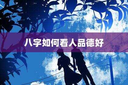 八字如何看人品德好