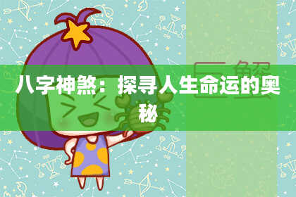 八字神煞：探寻人生命运的奥秘